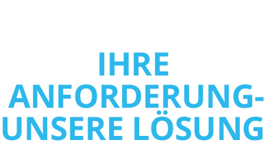 Ihre Anforderungen - Unsere Lösungen